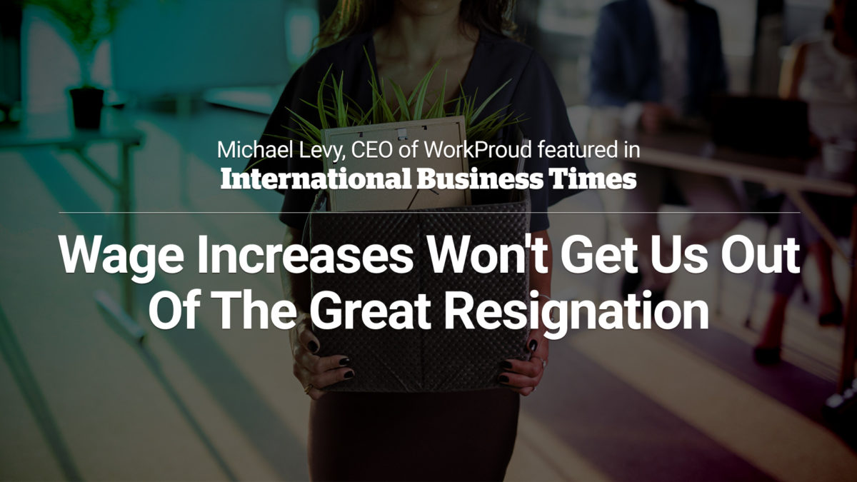 Michael Levy, CEO of WorkProud and pride evangelist, featured in International Business Times - Wage Increases Won't Get Us Out of the Great Resignation.